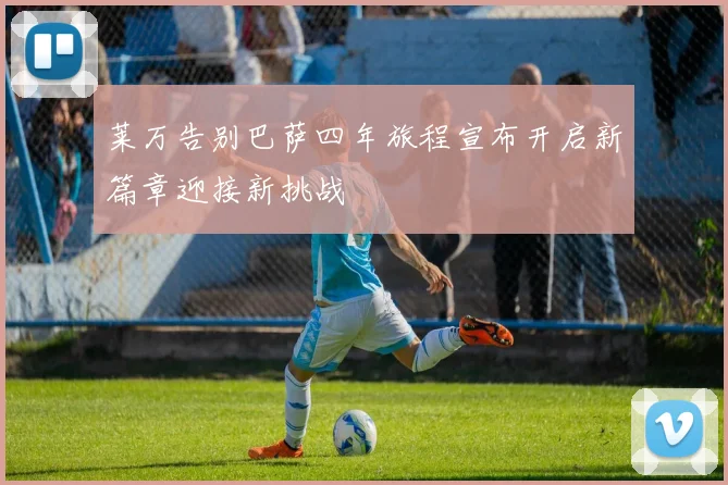 莱万告别巴萨四年旅程宣布开启新篇章迎接新挑战
