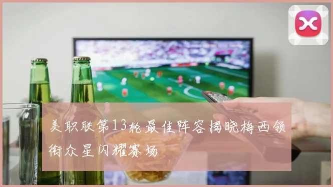 美职联第13轮最佳阵容揭晓梅西领衔众星闪耀赛场