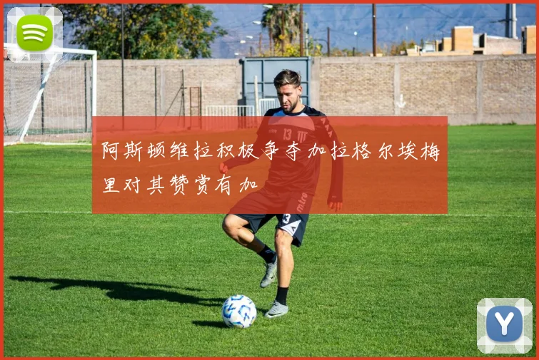 阿斯顿维拉积极争夺加拉格尔埃梅里对其赞赏有加