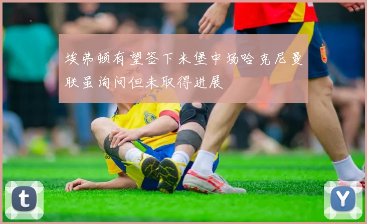 埃弗顿有望签下米堡中场哈克尼曼联虽询问但未取得进展
