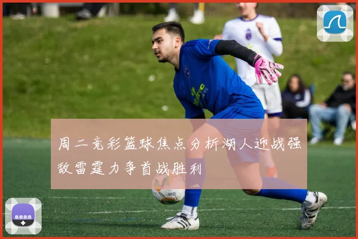 周二竞彩篮球焦点分析湖人迎战强敌雷霆力争首战胜利
