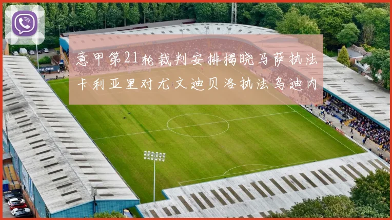 意甲第21轮裁判安排揭晓马萨执法卡利亚里对尤文迪贝洛执法乌迪内斯对国米