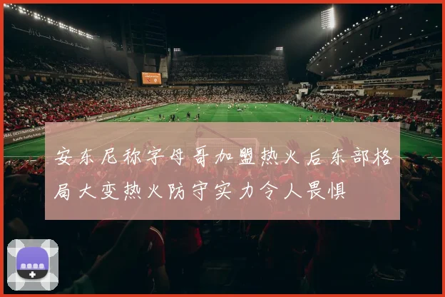 安东尼称字母哥加盟热火后东部格局大变热火防守实力令人畏惧