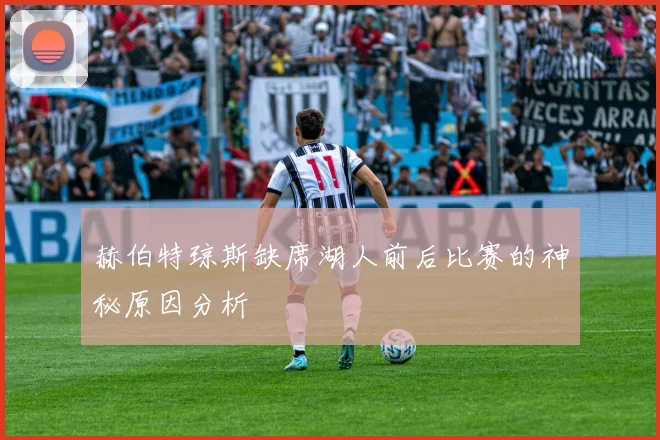 赫伯特琼斯缺席湖人前后比赛的神秘原因分析
